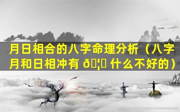 月日相合的八字命理分析（八字月和日相冲有 🦍 什么不好的）